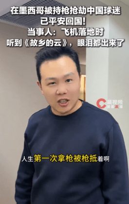 墨西哥看世界杯遭持枪抢劫中国男子已平安回国，当事人：飞机落地时听到《故乡的云》我们眼泪都出来了，祖国就是我们最强大的靠山